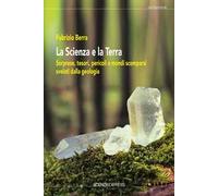 La scienza e la terra. Sorprese, tesori, pericoli e mondi scomparsi svelati dalla geologia