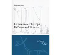 La scienza e l'Europa. Dal Seicento all'Ottocento - Greco Pietro