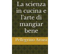 La scienza in cucina e l'arte di mangiar bene