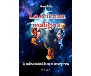La scienza maligna. Le basi inconsistenti del sapere contemporaneo.