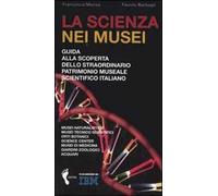 La scienza nei musei. Guida alla scoperta dello straordinario patrimonio museale scientifico italiano