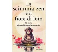 La scimmia zen e il fiore di loto 52 storie per pensieri più positivi pace