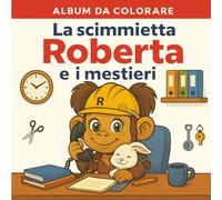 La scimmietta Roberta e i mestieri: Colora, scopri e gioca con 50 divertenti professioni!