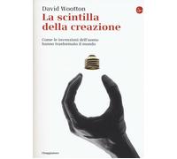 La scintilla della creazione. Come le invenzioni dell'uomo hanno trasforma...