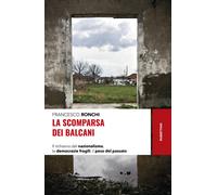 La scomparsa dei Balcani. Il richiamo del nazionalismo, le democrazie frag...