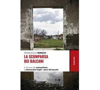 La scomparsa dei Balcani. Il richiamo del nazionalismo, le democrazie fragili, il peso del passato