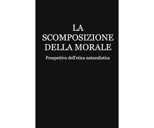 LA SCOMPOSIZIONE DELLA MORALE: Prospettive dell'etica naturalistica