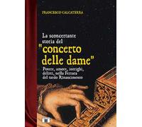 La sconcertante storia del «concerto delle dame». Potere, amore, intrighi, delitti, nella Ferrara del tardo Rinascimento