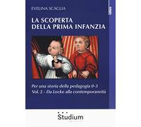 La scoperta della prima infanzia. Per una storia della pedagogia 0-3. Vol. 2: Da Locke alla contemporaneità.