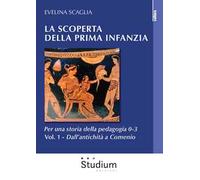 La scoperta della prima infanzia. Per una storia della pedagogia 0-3. Vol. 1: Dall’antichità a Comenio