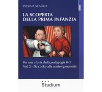 La scoperta della prima infanzia. Per una storia della pedagogia 0-3. Vol. 2: Da Locke alla contemporaneità.