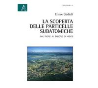 La scoperta delle particelle subatomiche. Dal pione al bosone di Higgs