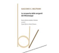 La scoperta delle sorgenti del Mississippi. Nuova ediz. - Beltrami Giacomo C.