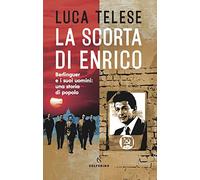 La scorta di Enrico. Berlinguer e i suoi uomini: una storia di popolo