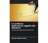 La scrittura: quell'oscuro oggetto del desiderio: Uno studio sulle rappresentazioni della scrittura