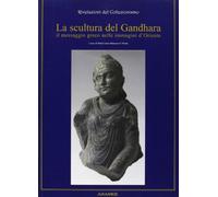 La scultura del Gandhara. Il messaggio greco nelle immagini d'Oriente