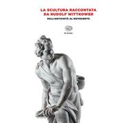 La scultura raccontata da Rudolf Wittkower. Dall'antichità al Novecento - ...