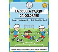 LA SCUOLA CALCIO DA COLORARE: Colora e impara i fondamentali e i gesti tecnici del gioco del calcio