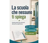 La scuola che nessuno ti spiega: Guida pratica per docenti alla prima esperienza