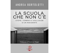 La scuola che non c'è. Utopie, tormenti e disillusioni di un insegnante