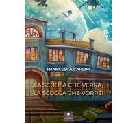La scuola che verrà, la scuola che vorrei - Carlini Francesca