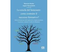 La scuola del benessere: come costruire il successo formativo? Indicazioni per una scuola aperta che sviluppi pienamente la persona e contrasti il rischio di abbandono