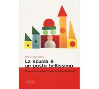 La scuola è un posto bellissimo. Percorsi per mani, occhi, pensieri, bambini