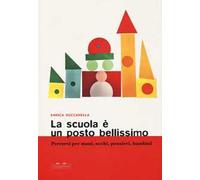 La scuola è un posto bellissimo. Percorsi per mani, occhi, pensieri, bambini