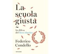 La scuola giusta. In difesa del liceo classico - Condello Federico