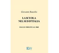 La scuola nel Sud d'Italia. Dalle origini al 1860 - Bausilio Giovanni