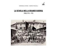 La scuola nella grande guerra. Friuli (1915-1918) - Civino Veronica, Pasco...