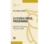 La scuola senza programma. Quando l'istruzione ritrova la realtà - Garra R...