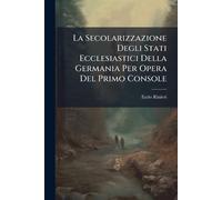La Secolarizzazione Degli Stati Ecclesiastici Della Germania Per Opera Del Primo Console