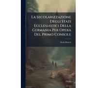 La Secolarizzazione Degli Stati Ecclesiastici Della Germania Per Opera Del Primo Console