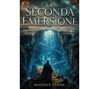 La Seconda Emersione: Romanzo Fantasy Epico tra Civiltà Perdute, Oceani Sotterranei e Antiche Leggende