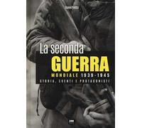 La seconda guerra mondiale 1939-1945. Storia eventi e protagonisti