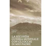La Seconda Guerra Mondiale con gli occhi di mio padre