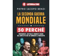 La seconda guerra mondiale in 50 perché. Protagonisti, battaglie e momenti chiave del conflitto che ha cambiato il Novecento