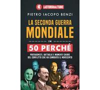 La seconda guerra mondiale in 50 perché. Protagonisti, battaglie e momenti chiave del conflitto che ha cambiato il Novecento