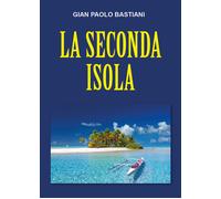 La seconda isola di Gian Paolo Bastiani, 2021, Youcanprint