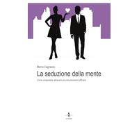 La seduzione della mente. Come conquistare attraverso la comunicazione efficace