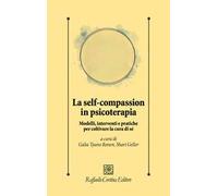 La self-compassion in psicoterapia. Modelli, interventi e pratiche per coltivare la cura di sé