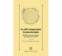 La self-compassion in psicoterapia. Modelli, interventi e pratiche per coltivare la cura di sé