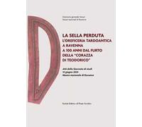La sella perduta. L'oreficeria tardoantica a Ravenna a 100 anni dal furto della «corazza di Teodorico». Atti della Giornata di studi (14 giugno 2024, Museo nazionale di Ravenna)