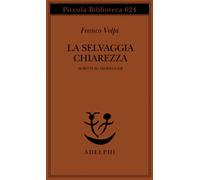 La selvaggia chiarezza. Scritti su Heidegger - Volpi Franco