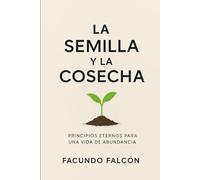 La Semilla y la Cosecha: Principios Eternos para una Vida de Abundancia