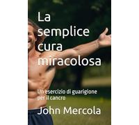 La semplice cura miracolosa: Un esercizio di guarigione per il cancro