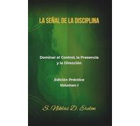 LA SEÑAL DE LA DISCIPLINA: Dominar el Control, la Presencia y la Dirección Edición Práctica Volumen I