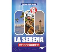LA SERENA REISEFÜHRER 2026: Plane, erkunde und erlebe wie ein Einheimischer mit praktischen Ratschlägen zu Flügen, Unterkunft, Transport, Sprache, Geld und versteckten Schätzchen