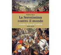 La Serenissima contro il mondo. Venezia e la Lega di Cambrai, 1499-1509